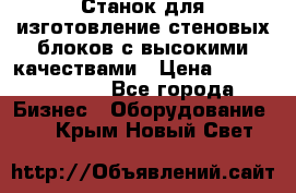  Станок для изготовление стеновых блоков с высокими качествами › Цена ­ 311 592 799 - Все города Бизнес » Оборудование   . Крым,Новый Свет